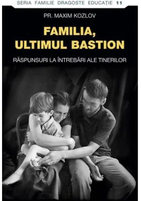 Familia - ultimul bastion. Raspunsuri la intrebari ale tinerilor - pr. Maxim Kozlov