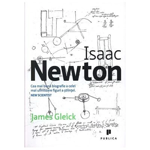 Isaac Newton. Cea mai buna biografie a celei mai uimitoare figuri a stiintei - James Gleick
