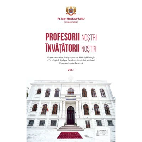 Profesorii nostri, invatatorii nostri. Volumul 1 - Pr. Ioan Moldoveanu