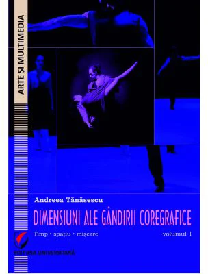 Dimensiuni ale gandirii coregrafice. Timp, spatiu, miscare - Volumul 1 - Andreea Tanasescu