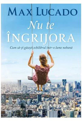 Nu te ingrijora. Cum sa-ti gasesti echilibrul intr-o lume nebuna