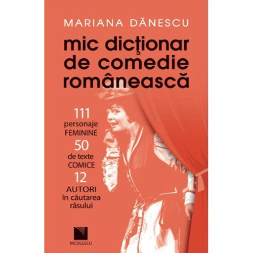 Mic dictionar de comedie romaneasca: 111 personaje FEMININE, 50 de texte COMICE, 12 AUTORI in cautarea rasului