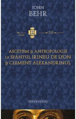 Ascetism si antropologie la Sfantul Irineu de Lyon si Clement Alexandrinul - Pr. John Behr