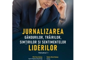 Jurnalizarea gandurilor, trairilor, simturilor si sentimentelor liderilor, volumul 1 - Petre Nicolae