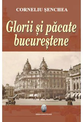 Glorii si pacate bucurestene - Corneliu Senchea