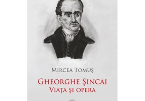 Gheorghe Sincai. Viata si opera - Mircea Tomus