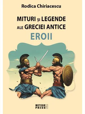 Mituri si legende ale Greciei antice - Eroii - Rodica Chiriacescu