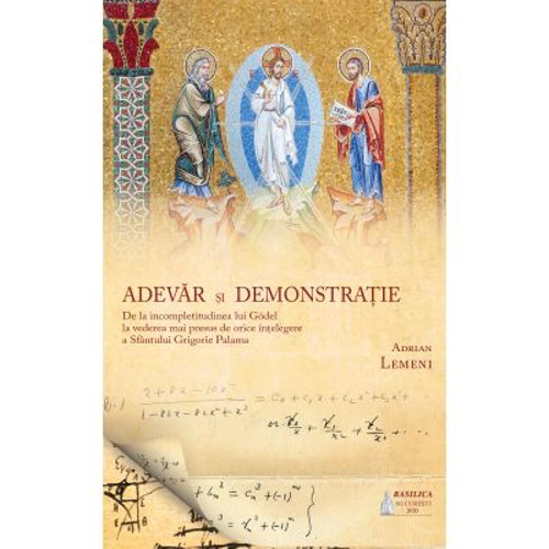 Adevar si demonstratie. De la incompletitudinea lui Godel la vederea mai presus de orice intelegere a Sfantului Grigore Palama