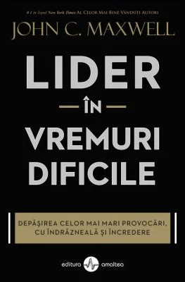 Lider in vremuri dificile. Depasirea celor mai mari provocari, cu indrazneala si incredere - John C. Maxwell