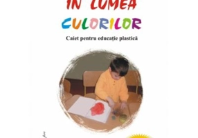 In lumea culorilor. Caiet pentru educatie practica 5-7 ani - Maria Bojneaga, Elena Barboni