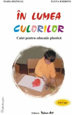 In lumea culorilor. Caiet pentru educatie practica 5-7 ani - Maria Bojneaga, Elena Barboni