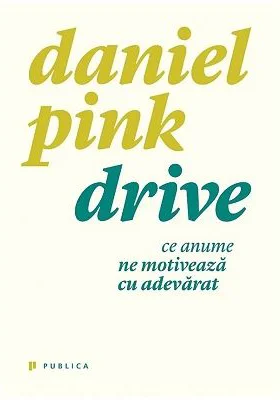 Drive. Ce anume ne motiveaza cu adevarat - Daniel Pink