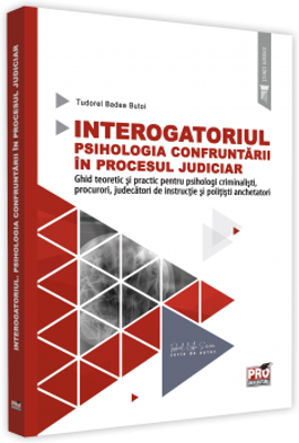 Interogatoriul. Psihologia confruntarii in procesul judiciar. Ghid teoretic si practic pentru psihologi criminalisti, procurori, judecatori de instructie si politisti anchetatori