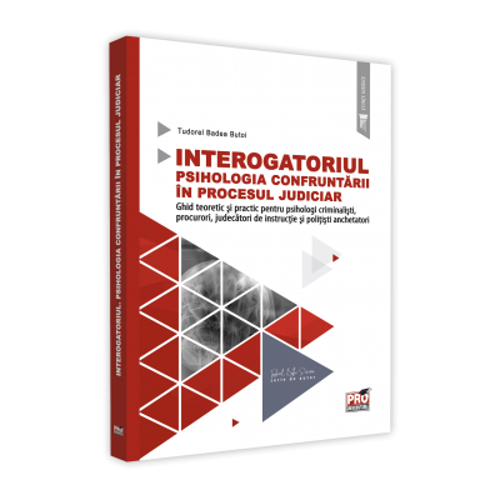 Interogatoriul. Psihologia confruntarii in procesul judiciar. Ghid teoretic si practic pentru psihologi criminalisti, procurori, judecatori de instructie si politisti anchetatori