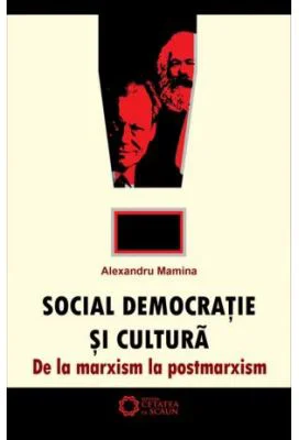 Social-democratie si cultura. De la marxism la postmarxism - Alexandru Mamina