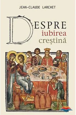 Despre iubirea crestina - Jean-Claude Larchet
