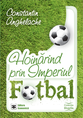 Hoinarind prin Imperiul Fotbal	- Constantin Anghelache