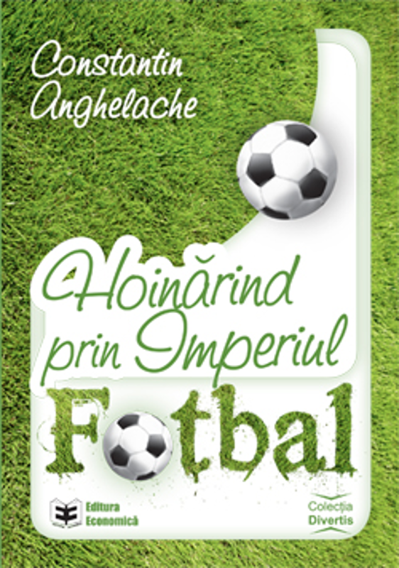 Hoinarind prin Imperiul Fotbal - Constantin Anghelache
