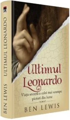 Ultimul Leonardo. Viata secreta a celei mai scumpe picturi din lume - Ben Lewis