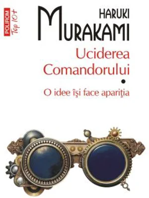 Uciderea Comandorului. Volumul I. O idee isi face aparitia (editie de buzunar) - Haruki Murakami