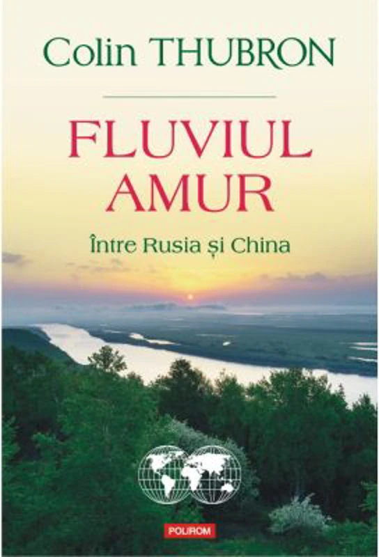 Fluviul Amur. Intre Rusia si China - Colin Thubron