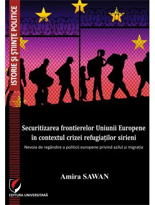 Securitizarea frontierelor Uniunii Europene in contextul crizei refugiatilor sirieni - Amira Sawan