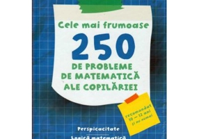 Cele mai frumoase 250 de probleme de matematica ale copilariei. Perspicacitate. Logica matematica. Probleme pentru exclamat