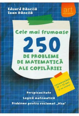 Cele mai frumoase 250 de probleme de matematica ale copilariei. Perspicacitate. Logica matematica. Probleme pentru exclamat