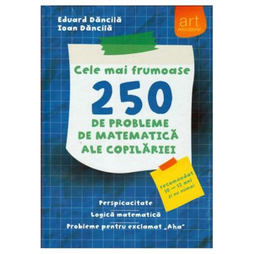 Cele mai frumoase 250 de probleme de matematica ale copilariei. Perspicacitate. Logica matematica. Probleme pentru exclamat