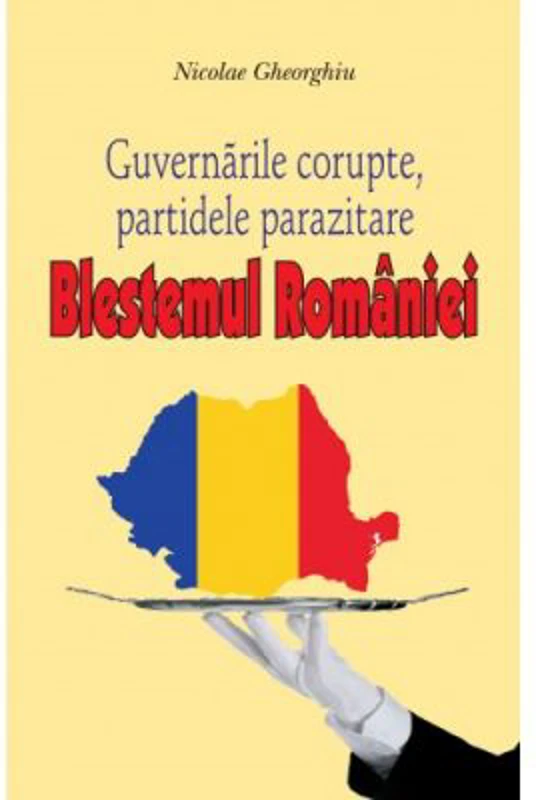 Blestemul Romaniei. Guvernarile corupte, partidele parazitare - Nicolae Gheorghiu