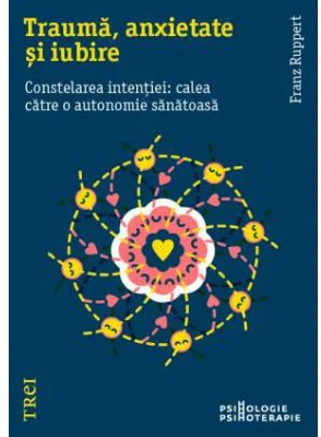 Trauma, anxietate si iubire. Constelarea intentiei: calea catre o autonomie sanatoasa - Franz Ruppert