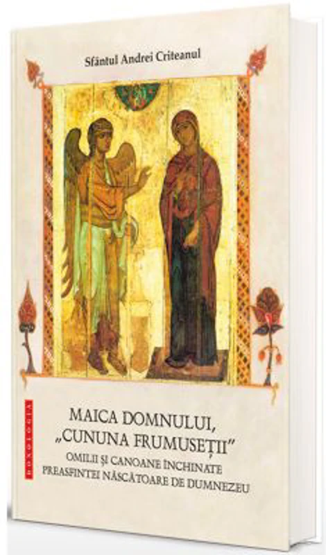Maica Domnului, „cununa frumusetii” - Omilii si canoane inchinate Preasfintei Nascatoare de Dumnezeu - Sfantul Andrei Criteanul