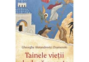 Tainele vietii de dupa moarte (vedenii si intamplari minunate) - Gheorghe Alexandrovici Znamenski