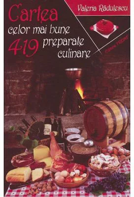Cartea celor mai bune 419 preparate culinare - Valeria Radulescu