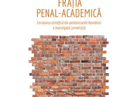 Fratia penal-academica. Cercetarea stiintifica din penitenciarele Romaniei: o investigatie jurnalistica