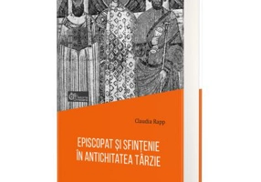 Episcopat si sfintenie in Antichitatea tarzie - Claudia Rapp