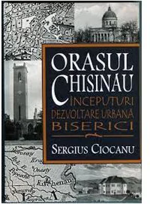 Orasul Chisinau. Inceputuri. Dezvoltare urbana. Biserici. Secolele 15-19 - Sergiu Ciocanu