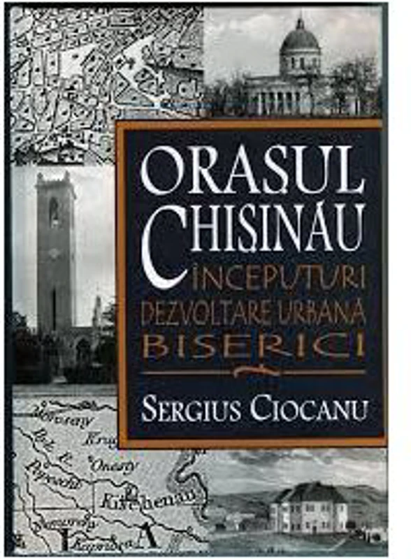 Orasul Chisinau. Inceputuri. Dezvoltare urbana. Biserici. Secolele 15-19 - Sergiu Ciocanu