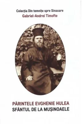 Parintele Evghenie Hulea, sfantul de la Musinoaele - Gabriel-Andrei Timofte