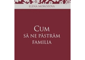 Cum sa ne pastram familia - Elena Morozova