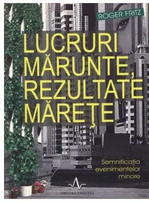 LUCRURI MARUNTE, REZULTATE MARETE. Semnificatia evenimentelor minore - Roger Fritz