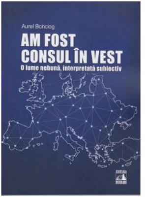 Am fost consul in vest. O lume nebuna, interpretata subiectiv - Aurel Bonciog