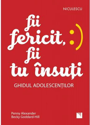 Fii fericit, fii tu insuti. Ghidul adolescentilor - Penny Alexander, Becky Goddard-Hill