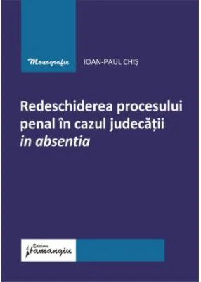 Redeschiderea procesului penal in cazul judecatii in absentia - Ioan-Paul Chis
