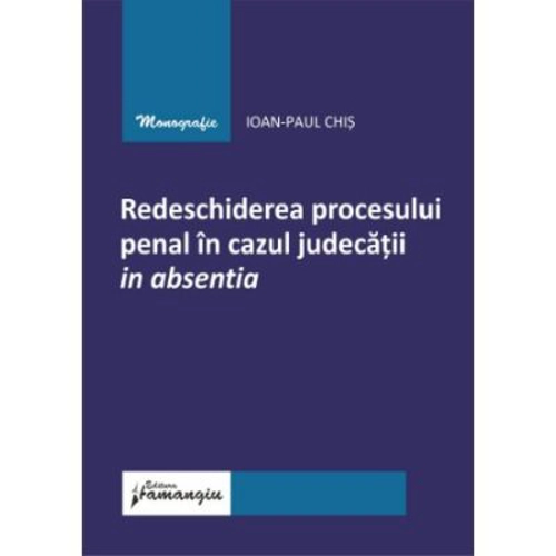 Redeschiderea procesului penal in cazul judecatii in absentia - Ioan-Paul Chis