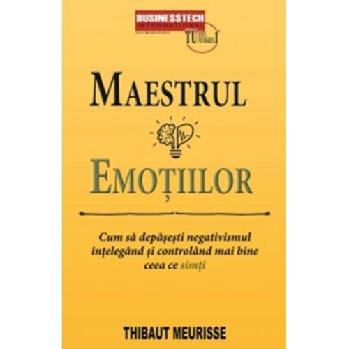 Maestrul emotiilor. Cum sa depasesti negativismul intelegand si controland mai bine ceea ce simti - Thibaut Meurisse