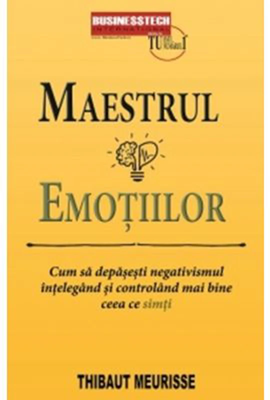 Maestrul emotiilor. Cum sa depasesti negativismul intelegand si controland mai bine ceea ce simti - Thibaut Meurisse