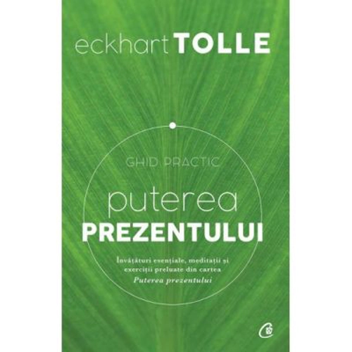 Puterea prezentului. Ghid practic. Invataturi esentiale, meditatii si exercitii preluate din cartea Puterea prezentului. Editia a III-a