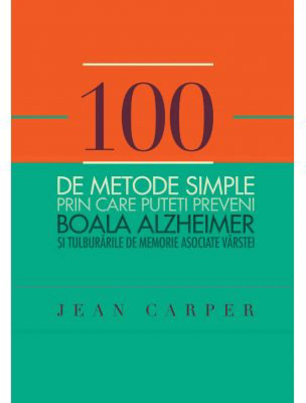 100 de metode simple prin care puteti preveni boala Alzheimer si tulburarile de memorie asociate varstei - Jean Carper