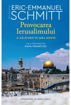 Provocarea Ierusalimului. O calatorie in Tara Sfanta - Eric-Emmanuel Schmitt